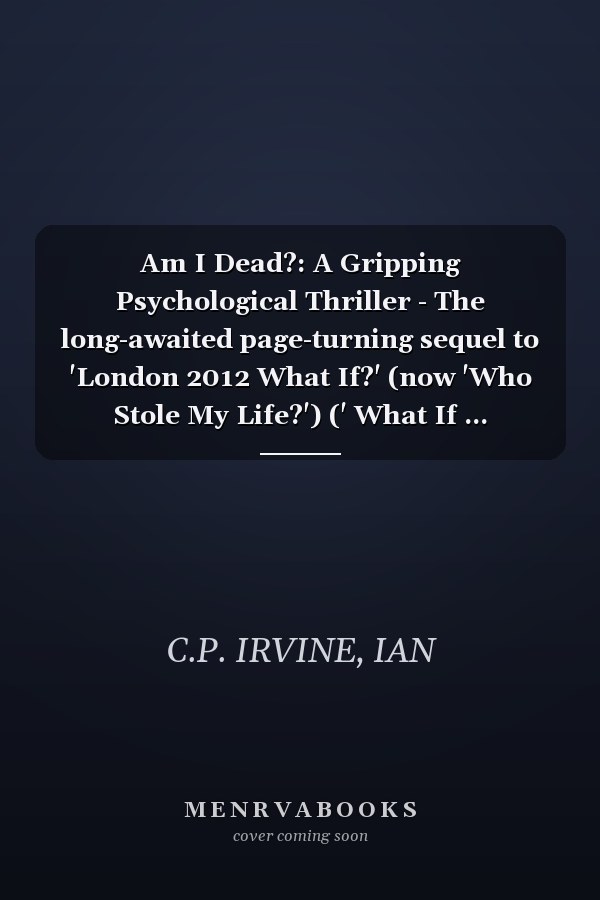 Am I Dead?: A Gripping Psychological Thriller - The long-awaited page-turning sequel to 'London 2012 What If?' (now 'Who Stole My Life?') (' What If ... Gripping Psychological Thriller Series)