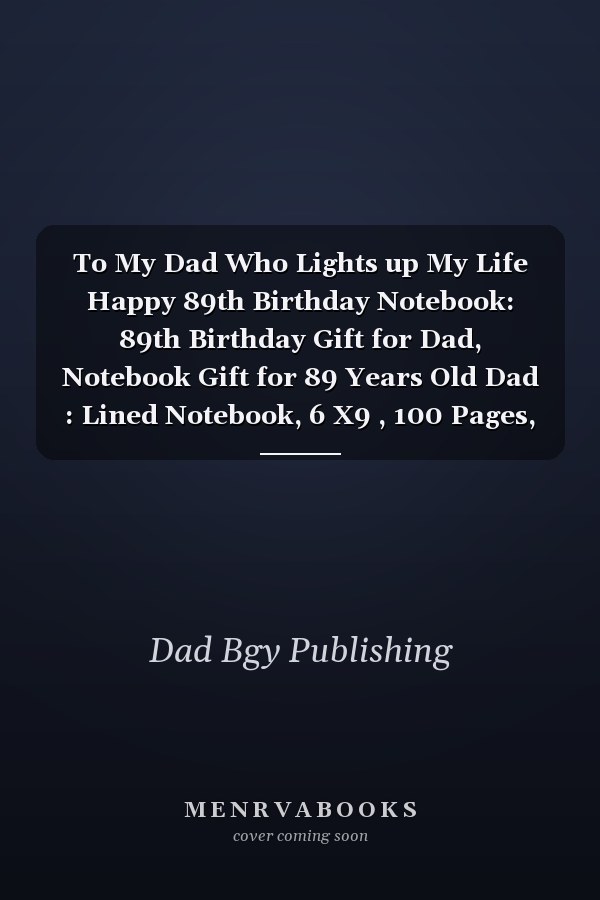 To My Dad Who Lights up My Life Happy 89th Birthday Notebook: 89th Birthday Gift for Dad, Notebook Gift for 89 Years Old Dad : Lined Notebook, 6 X9 , 100 Pages, Dad Journal Gifts