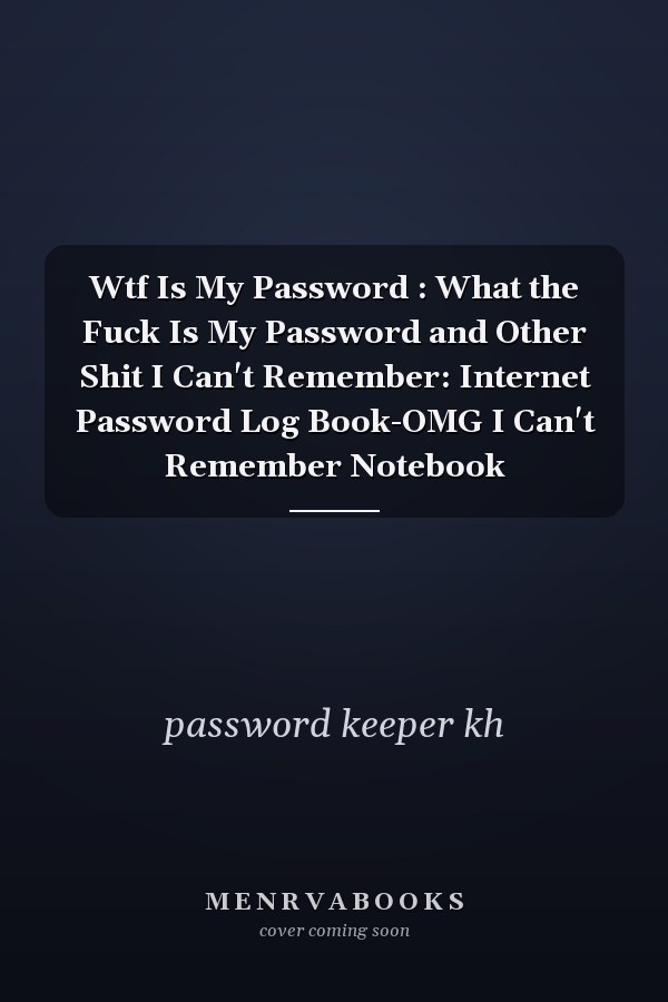 Wtf Is My Password : What the Fuck Is My Password and Other Shit I Can't Remember: Internet Password Log Book-OMG I Can't Remember Notebook