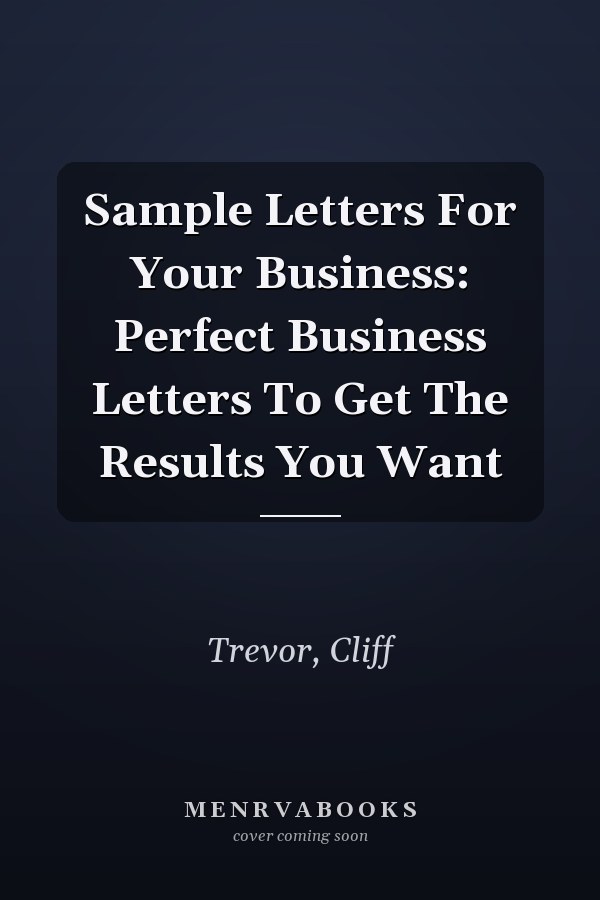 Sample Letters For Your Business: Perfect Business Letters To Get The Results You Want