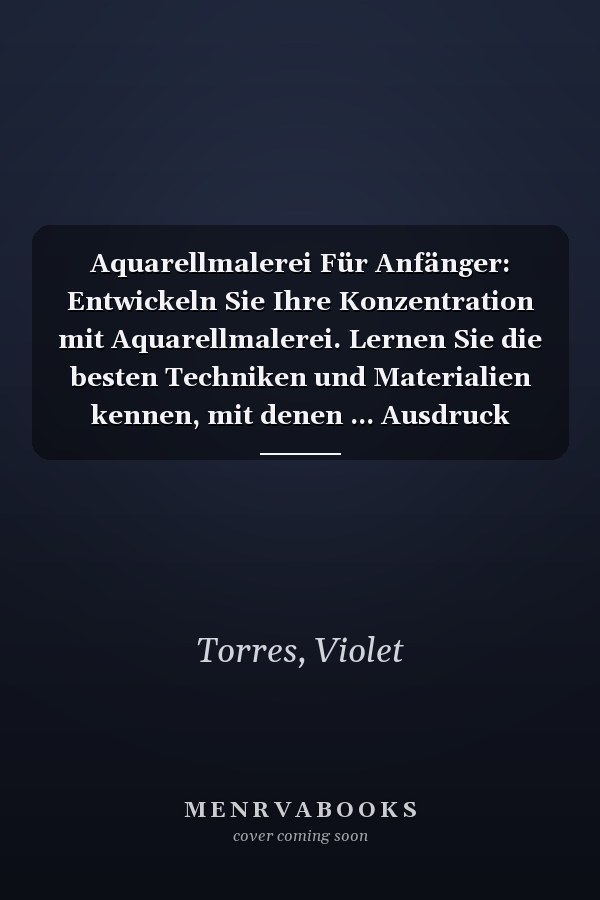 Aquarellmalerei Für Anfänger: Entwickeln Sie Ihre Konzentration mit Aquarellmalerei. Lernen Sie die besten Techniken und Materialien kennen, mit denen ... Ausdruck verleihen können (German Edition)