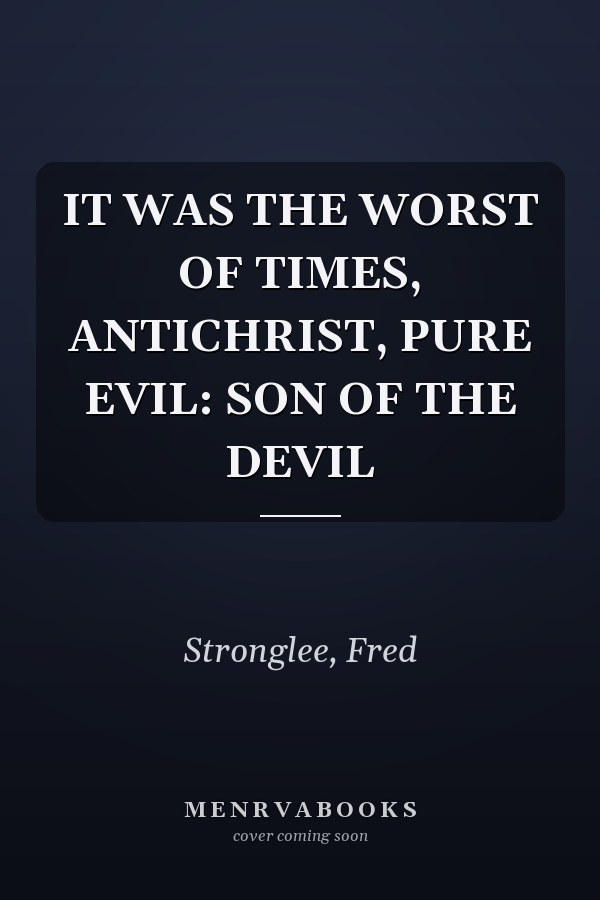 IT WAS THE WORST OF TIMES, ANTICHRIST, PURE EVIL: SON OF THE DEVIL