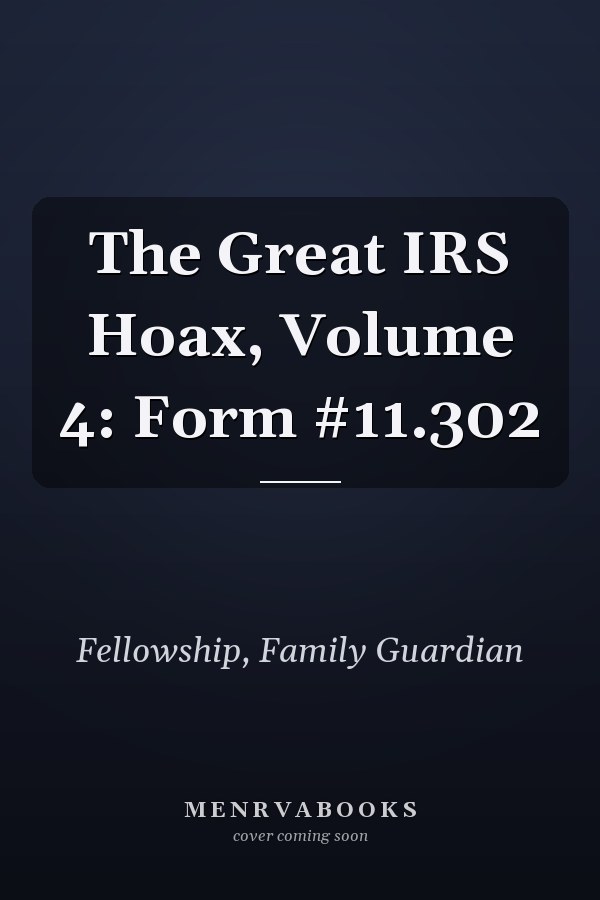 The Great IRS Hoax, Volume 4: Form #11.302