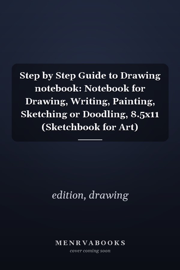 Step by Step Guide to Drawing notebook: Notebook for Drawing, Writing, Painting, Sketching or Doodling, 8.5x11 (Sketchbook for Art)