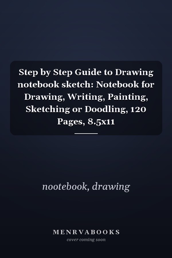 Step by Step Guide to Drawing notebook sketch: Notebook for Drawing, Writing, Painting, Sketching or Doodling, 120 Pages, 8.5x11