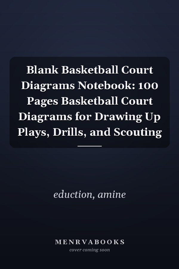 Blank Basketball Court Diagrams Notebook: 100 Pages Basketball Court Diagrams for Drawing Up Plays, Drills, and Scouting