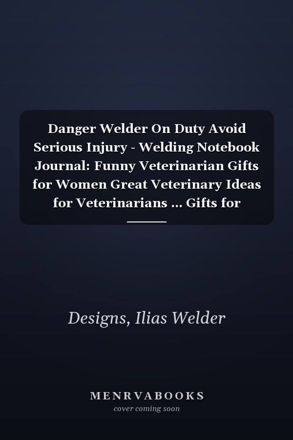 Danger Welder On Duty Avoid Serious Injury - Welding Notebook Journal: Funny Veterinarian Gifts for Women Great Veterinary Ideas for Veterinarians ... Gifts for Women Men Dad Mom Veterinary School