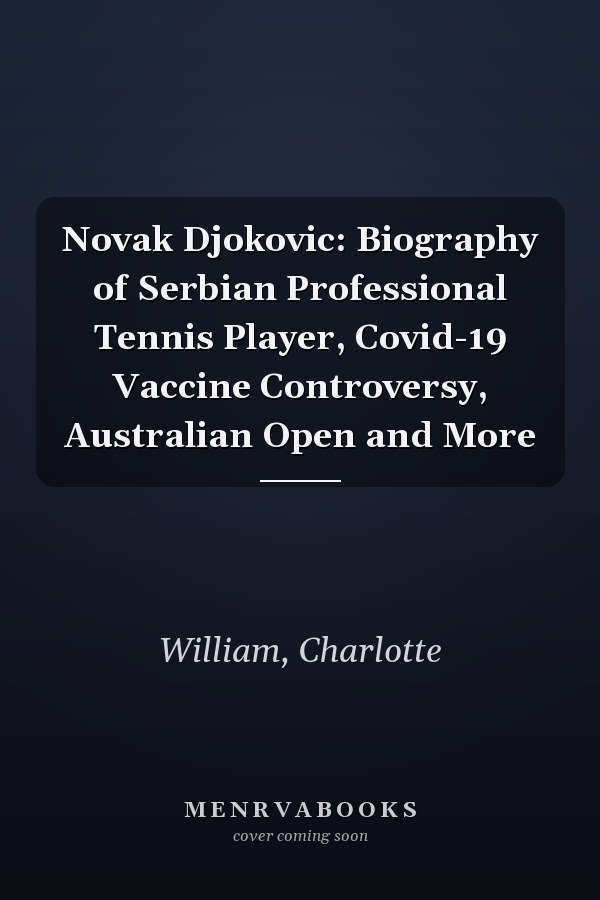 Novak Djokovic: Biography of Serbian Professional Tennis Player, Covid-19 Vaccine Controversy, Australian Open and More