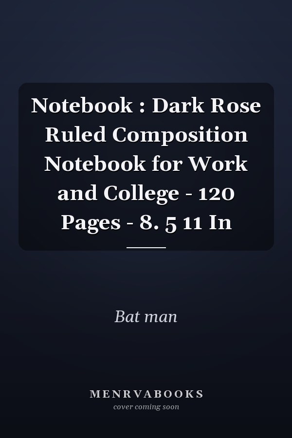 Notebook : Dark Rose Ruled Composition Notebook for Work and College - 120 Pages - 8. 5  11 In