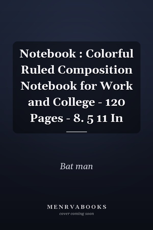 Notebook : Colorful Ruled Composition Notebook for Work and College - 120 Pages - 8. 5  11 In