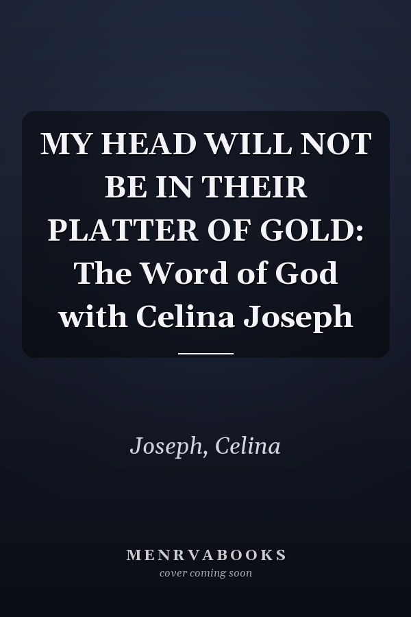 MY HEAD WILL NOT BE IN THEIR PLATTER OF GOLD: The Word of God with Celina Joseph