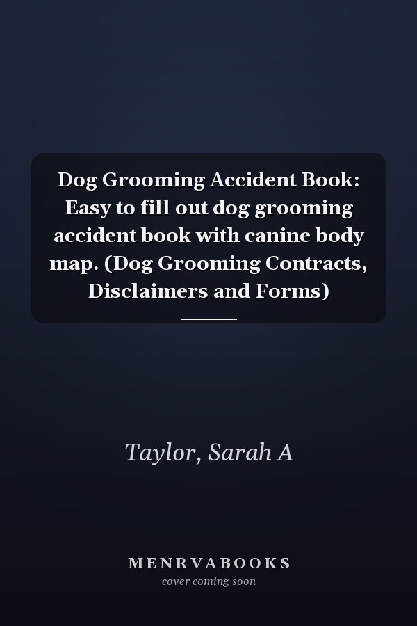 Dog Grooming Accident Book: Easy to fill out dog grooming accident book with canine body map. (Dog Grooming Contracts, Disclaimers and Forms)