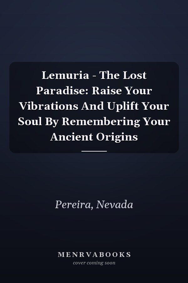Lemuria - The Lost Paradise: Raise Your Vibrations And Uplift Your Soul By Remembering Your Ancient Origins