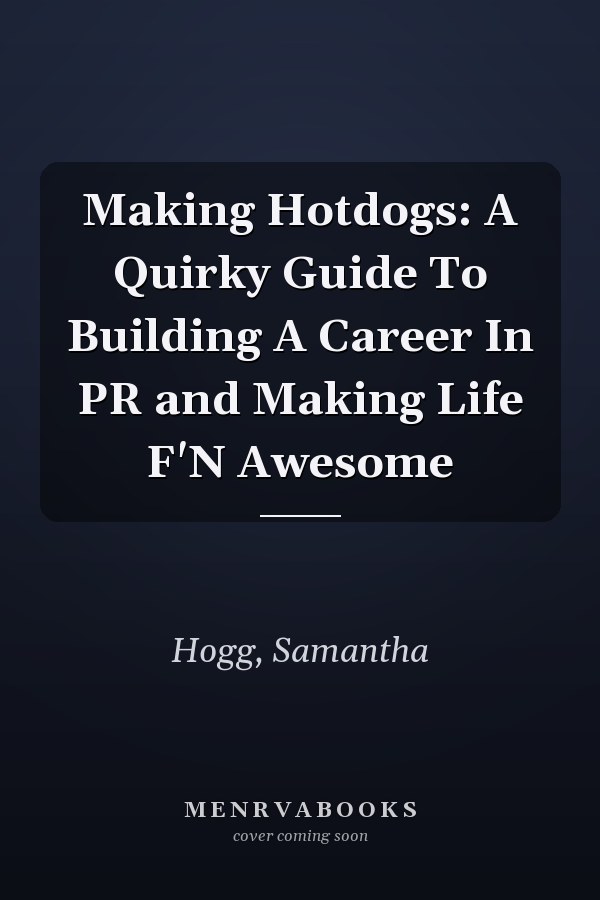 Making Hotdogs: A Quirky Guide To Building A Career In PR and Making Life F'N Awesome