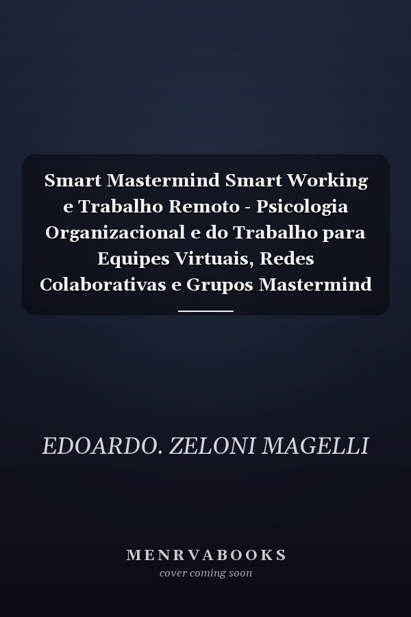 Smart Mastermind Smart Working e Trabalho Remoto - Psicologia Organizacional e do Trabalho para Equipes Virtuais, Redes Colaborativas e Grupos Mastermind