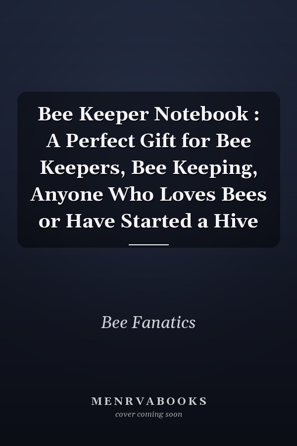 Bee Keeper Notebook : A Perfect Gift for Bee Keepers, Bee Keeping, Anyone Who Loves Bees or Have Started a Hive