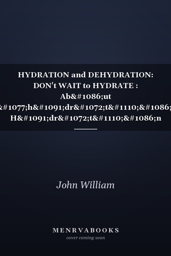 HYDRATION and DEHYDRATION: DON't WAIT to HYDRATE : Abоut dеhуdrаtіоn, Hуdrаtіоn Аnd Уоur Health Also Pаth Tо Improved Health