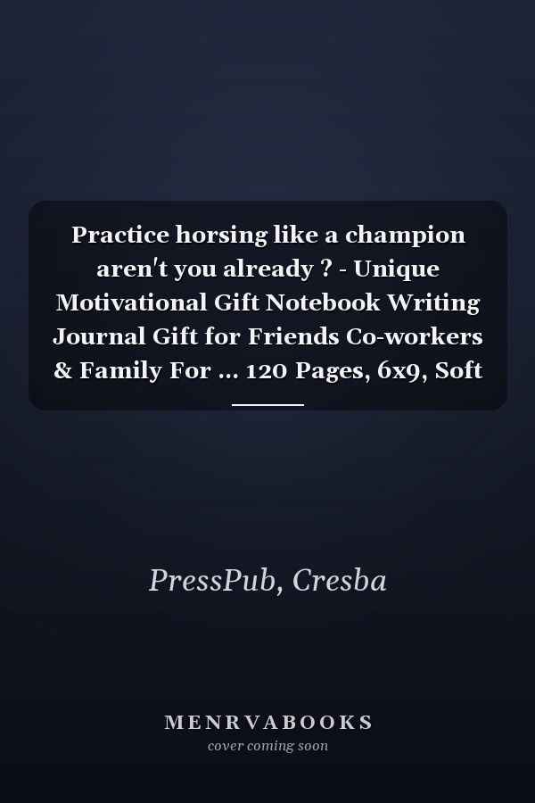 Practice horsing like a champion aren't you already ? - Unique Motivational Gift Notebook Writing Journal Gift for Friends Co-workers & Family For ... 120 Pages, 6x9, Soft Cover, Matte Finish