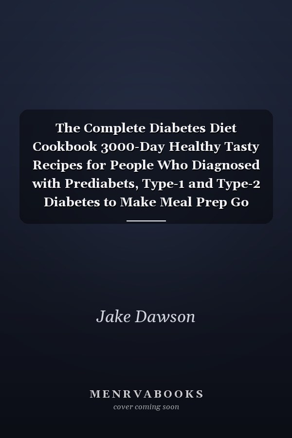 The Complete Diabetes Diet Cookbook 3000-Day Healthy Tasty Recipes for People Who Diagnosed with Prediabets, Type-1 and Type-2 Diabetes to Make Meal Prep Go Much Smoother