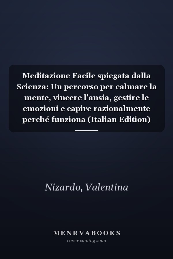 Meditazione Facile spiegata dalla Scienza: Un percorso per calmare la mente, vincere l'ansia, gestire le emozioni e capire razionalmente perché funziona (Italian Edition)