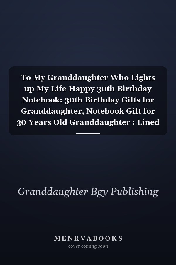 To My Granddaughter Who Lights up My Life Happy 30th Birthday Notebook: 30th Birthday Gifts for Granddaughter, Notebook Gift for 30 Years Old Granddaughter : Lined Notebook, 6 X9 , 100 Pages, Matte Finish, Birthday Gifts for Granddaughter
