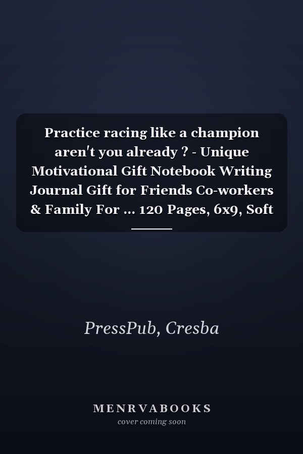 Practice racing like a champion aren't you already ? - Unique Motivational Gift Notebook Writing Journal Gift for Friends Co-workers & Family For ... 120 Pages, 6x9, Soft Cover, Matte Finish