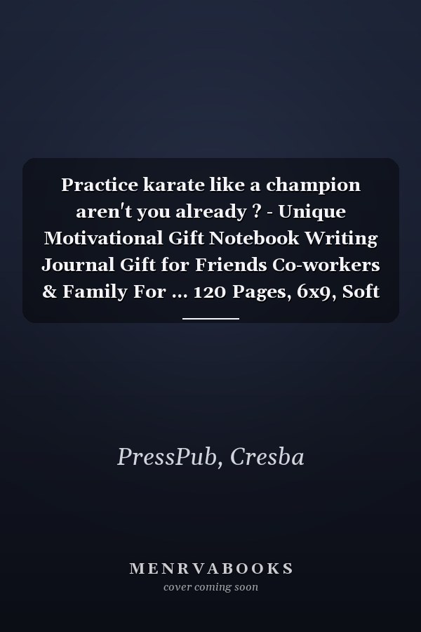 Practice karate like a champion aren't you already ? - Unique Motivational Gift Notebook Writing Journal Gift for Friends Co-workers & Family For ... 120 Pages, 6x9, Soft Cover, Matte Finish
