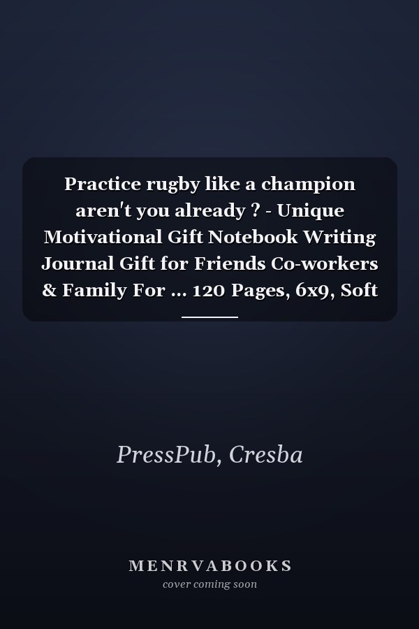 Practice rugby like a champion aren't you already ? - Unique Motivational Gift Notebook Writing Journal Gift for Friends Co-workers & Family For ... 120 Pages, 6x9, Soft Cover, Matte Finish