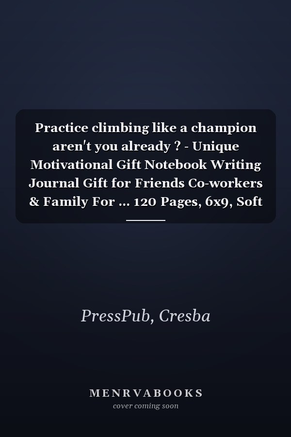 Practice climbing like a champion aren't you already ? - Unique Motivational Gift Notebook Writing Journal Gift for Friends Co-workers & Family For ... 120 Pages, 6x9, Soft Cover, Matte Finish