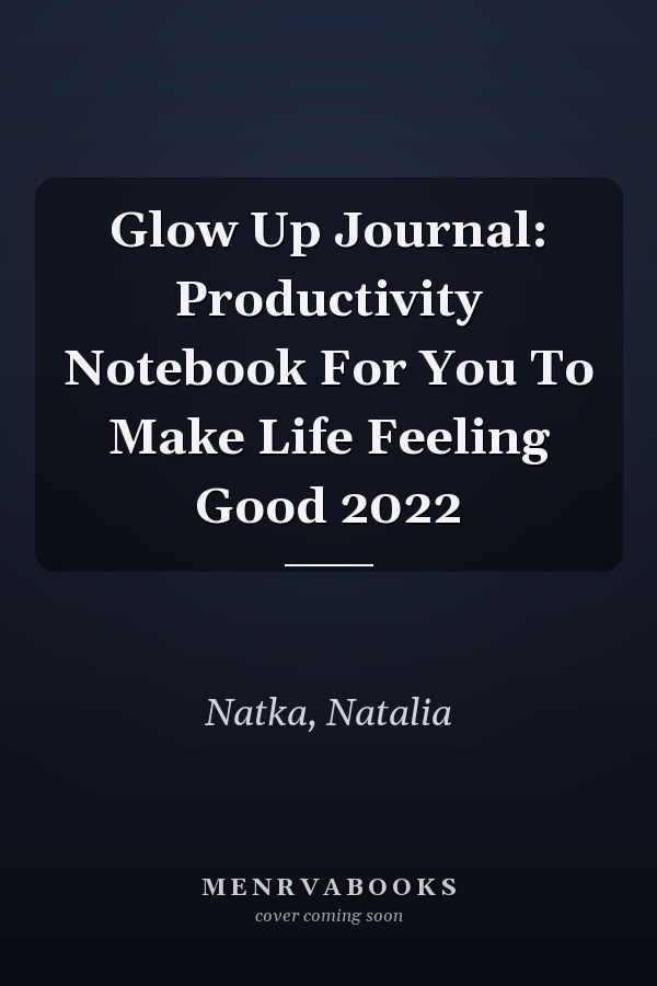 Glow Up Journal: Productivity Notebook For You To Make Life Feeling Good 2022