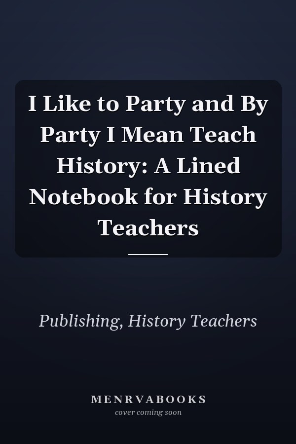 I Like to Party and By Party I Mean Teach History: A Lined Notebook for History Teachers