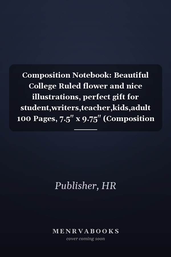 Composition Notebook: Beautiful College Ruled flower and nice illustrations, perfect gift for student,writers,teacher,kids,adult 100 Pages, 7.5" x 9.75" (Composition Notebook)