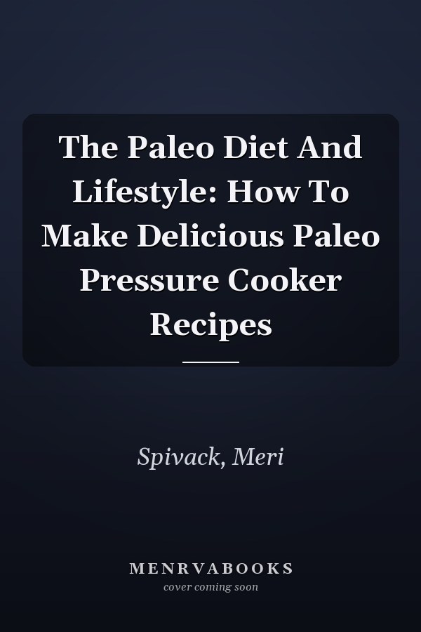 The Paleo Diet And Lifestyle: How To Make Delicious Paleo Pressure Cooker Recipes