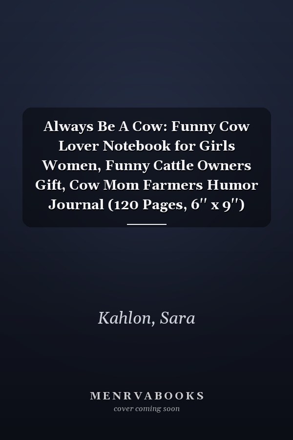Always Be A Cow: Funny Cow Lover Notebook for Girls Women, Funny Cattle Owners Gift, Cow Mom Farmers Humor Journal (120 Pages, 6'' x 9'')