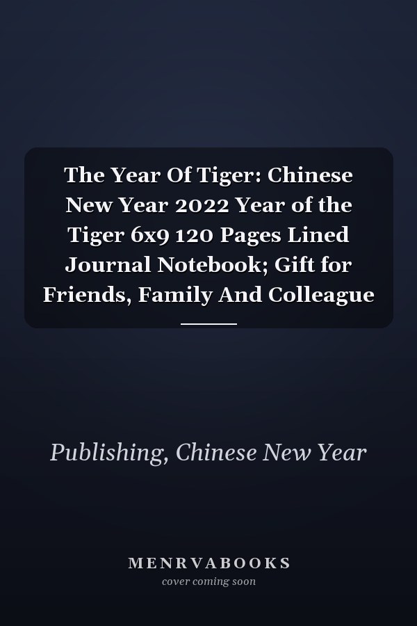 The Year Of Tiger: Chinese New Year 2022 Year of the Tiger 6x9 120 Pages Lined Journal Notebook; Gift for Friends, Family And Colleague