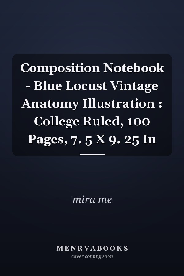 Composition Notebook - Blue Locust Vintage Anatomy Illustration : College Ruled, 100 Pages, 7. 5 X 9. 25 In