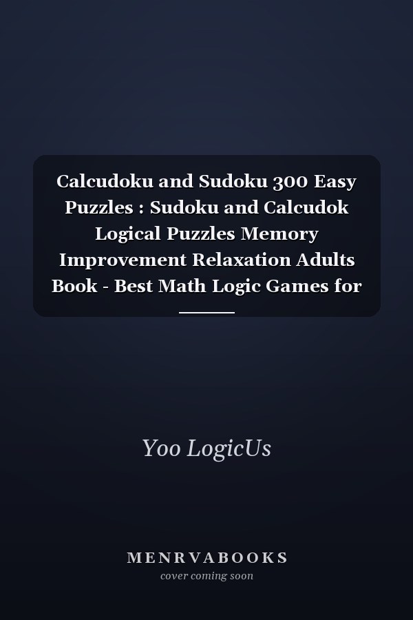Calcudoku and Sudoku 300 Easy Puzzles : Sudoku and Calcudok Logical Puzzles Memory Improvement Relaxation Adults Book - Best Math Logic Games for All Ages Perfect for Beginners Step by Step to Get Expert in Calcudoku