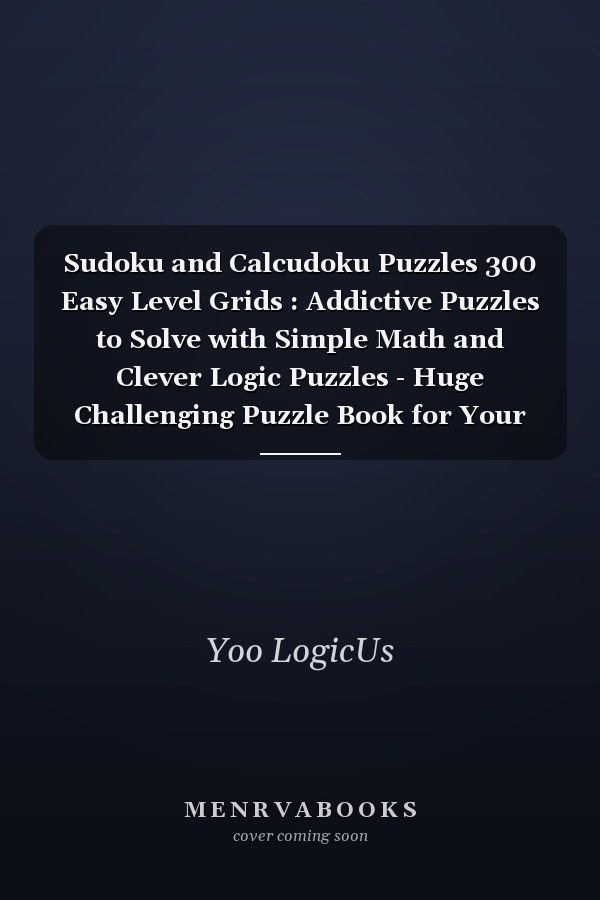 Sudoku and Calcudoku Puzzles 300 Easy Level Grids : Addictive Puzzles to Solve with Simple Math and Clever Logic Puzzles - Huge Challenging Puzzle Book for Your Brain with Solutions
