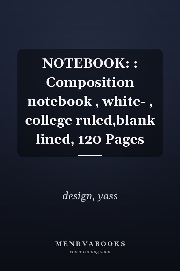 NOTEBOOK: : Composition notebook , white- , college ruled,blank lined, 120 Pages