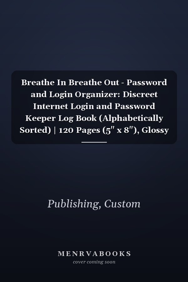 Breathe In Breathe Out - Password and Login Organizer: Discreet Internet Login and Password Keeper Log Book (Alphabetically Sorted) | 120 Pages (5" x 8"), Glossy Cover