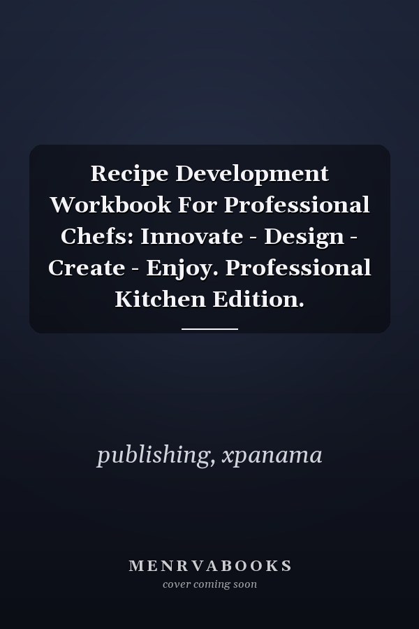 Recipe Development Workbook For Professional Chefs: Innovate - Design - Create - Enjoy. Professional Kitchen Edition.