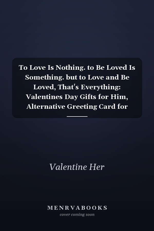 To Love Is Nothing. to Be Loved Is Something. but to Love and Be Loved, That's Everything: Valentines Day Gifts for Him, Alternative Greeting Card for Valentines Day, Floral, Love Quotes : (gifts for Him or Her... ) Blank Lined Notebook