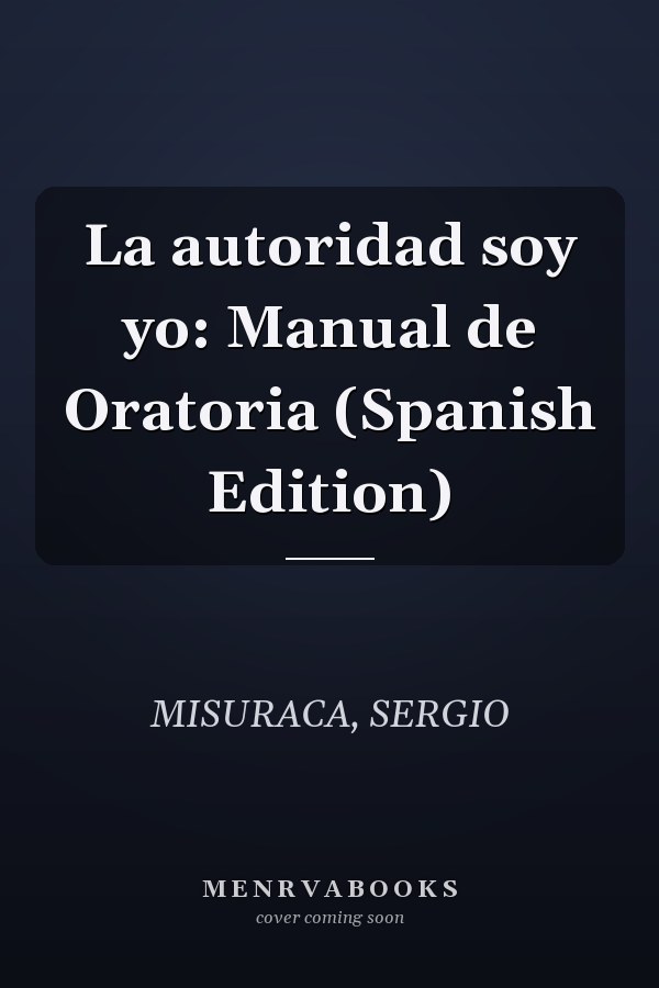 La autoridad soy yo: Manual de Oratoria (Spanish Edition)