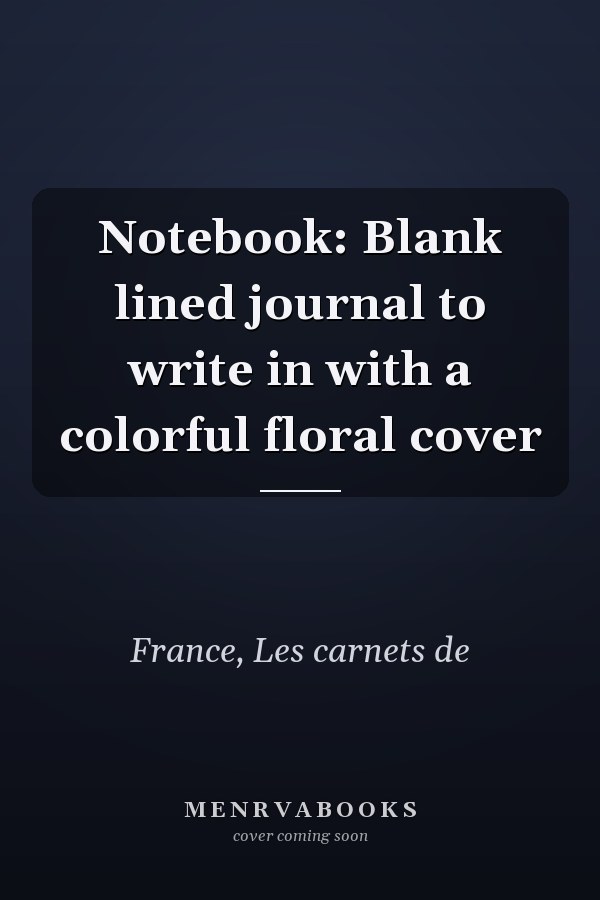 Notebook: Blank lined journal to write in with a colorful floral cover