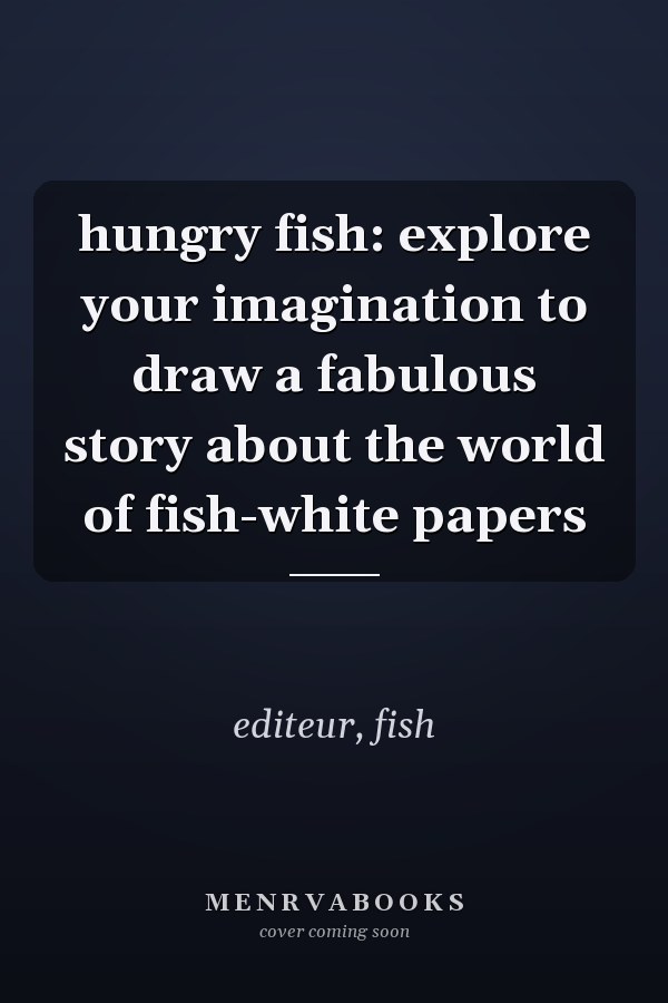 hungry fish: explore your imagination to draw a fabulous story about the world of fish-white papers