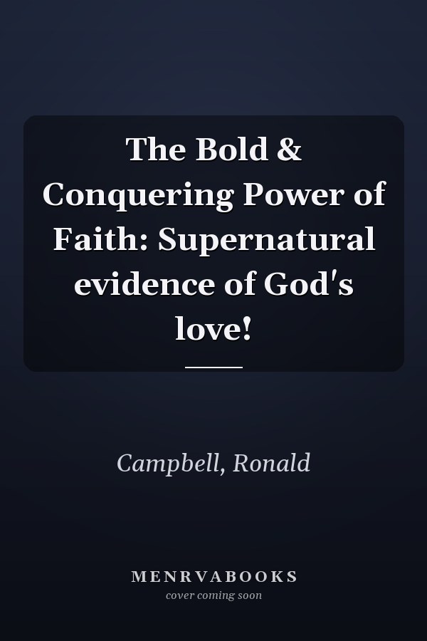 The Bold & Conquering Power of Faith: Supernatural evidence of God's love!