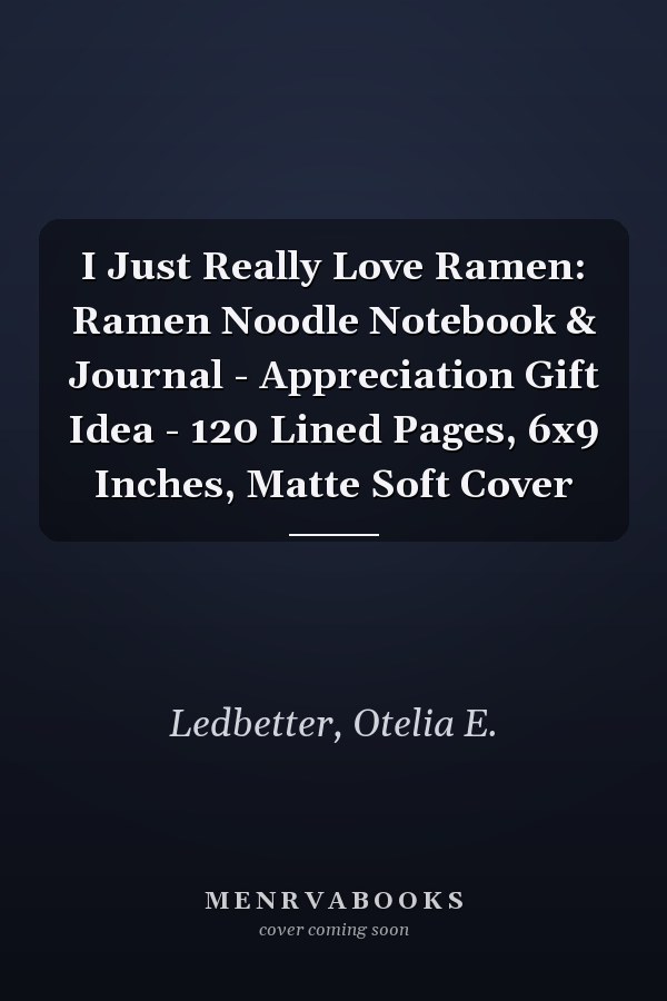 I Just Really Love Ramen: Ramen Noodle Notebook & Journal - Appreciation Gift Idea - 120 Lined Pages, 6x9 Inches, Matte Soft Cover