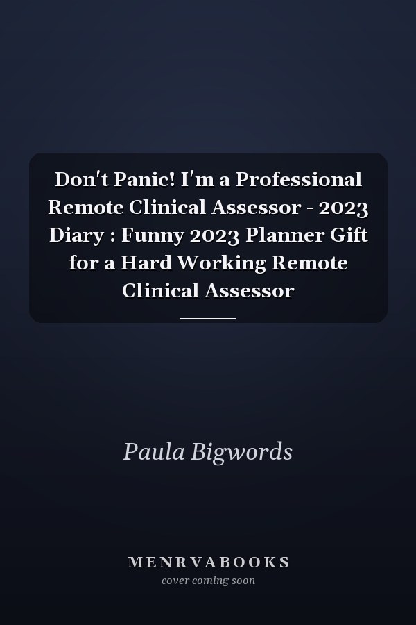 Don't Panic! I'm a Professional Remote Clinical Assessor - 2023 Diary : Funny 2023 Planner Gift for a Hard Working Remote Clinical Assessor