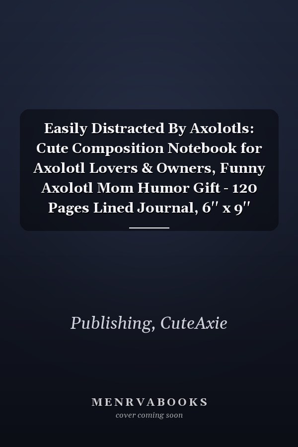 Easily Distracted By Axolotls: Cute Composition Notebook for Axolotl Lovers & Owners, Funny Axolotl Mom Humor Gift - 120 Pages Lined Journal, 6'' x 9''