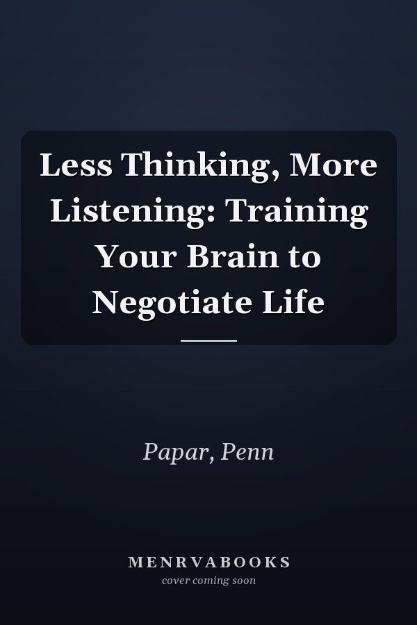 Less Thinking, More Listening: Training Your Brain to Negotiate Life